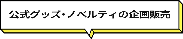 公式グッズ・ノベルティの企画販売